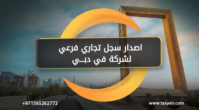 اصدار سجل تجاري فرعي لشركة في دبي