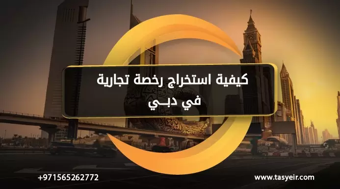 كيفية استخراج رخصة تجارية في دبي