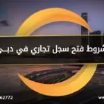 شروط فتح سجل تجاري في دبي