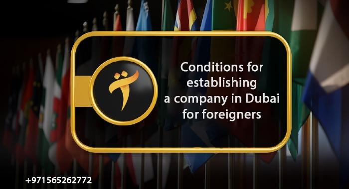Conditions for establishing a company in Dubai for foreigners