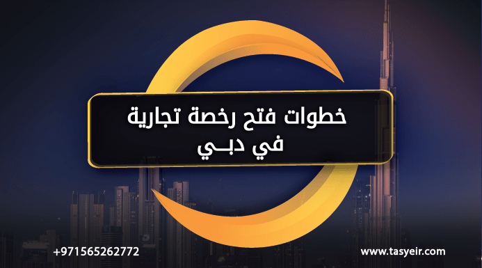 خطوات فتح رخصة تجارية في دبي