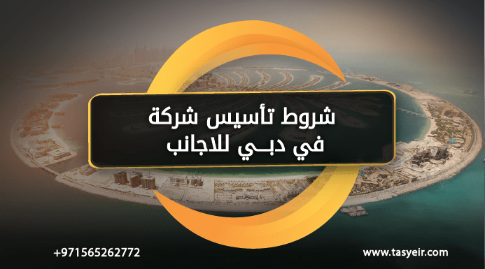 شروط تأسيس شركة في دبي للأجانب