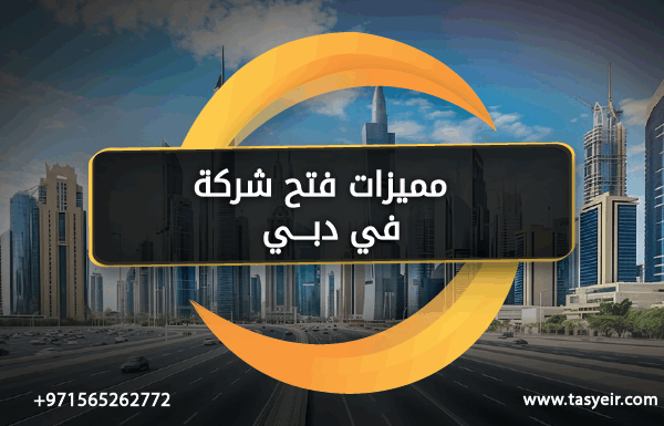 مميزات فتح شركة في دبي
