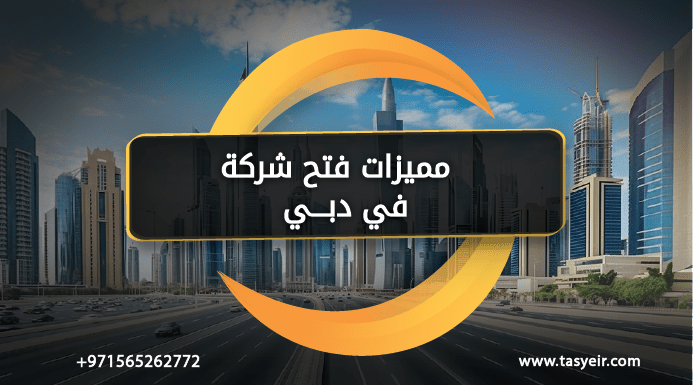 مميزات فتح شركة في دبي