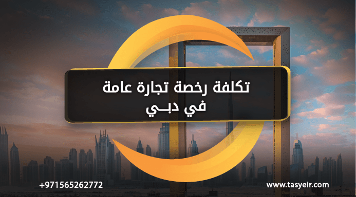 تكلفة رخصة تجارة عامة دبي