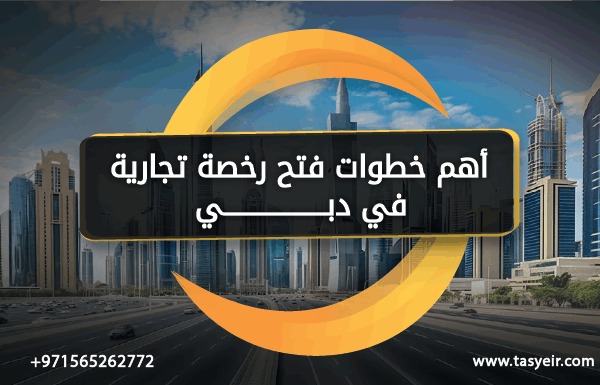 أهم خطوات فتح رخصة تجارية في دبي والمستندات المطلوبة